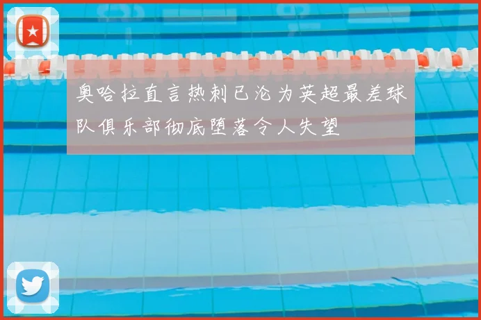 奥哈拉直言热刺已沦为英超最差球队俱乐部彻底堕落令人失望