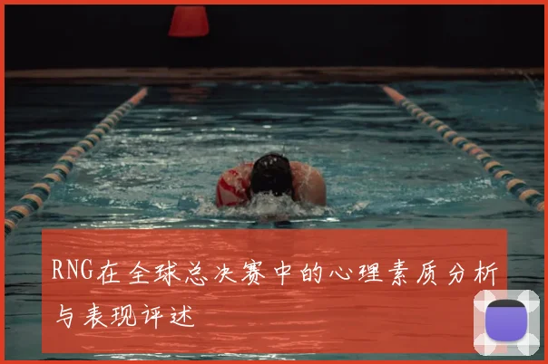 RNG在全球总决赛中的心理素质分析与表现评述