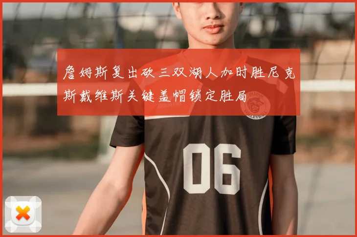 詹姆斯复出砍三双湖人加时胜尼克斯戴维斯关键盖帽锁定胜局