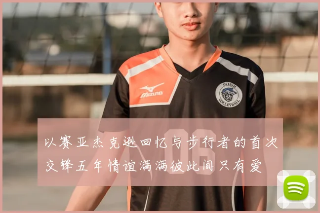 以赛亚杰克逊回忆与步行者的首次交锋五年情谊满满彼此间只有爱