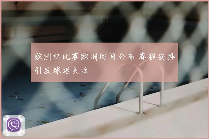 欧洲杯比赛欧洲时间公布 赛程安排引发球迷关注