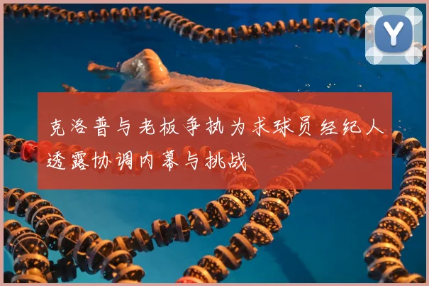 克洛普与老板争执为求球员经纪人透露协调内幕与挑战