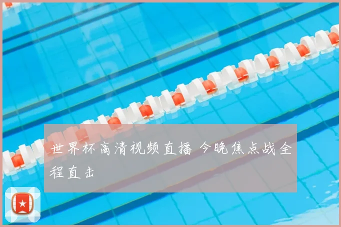 世界杯高清视频直播 今晚焦点战全程直击