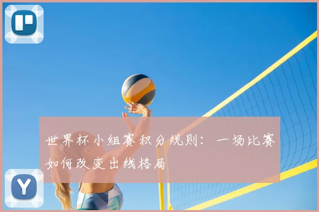 世界杯小组赛积分规则：一场比赛如何改变出线格局