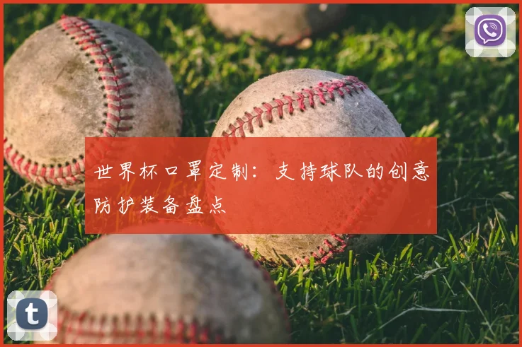 世界杯口罩定制：支持球队的创意防护装备盘点