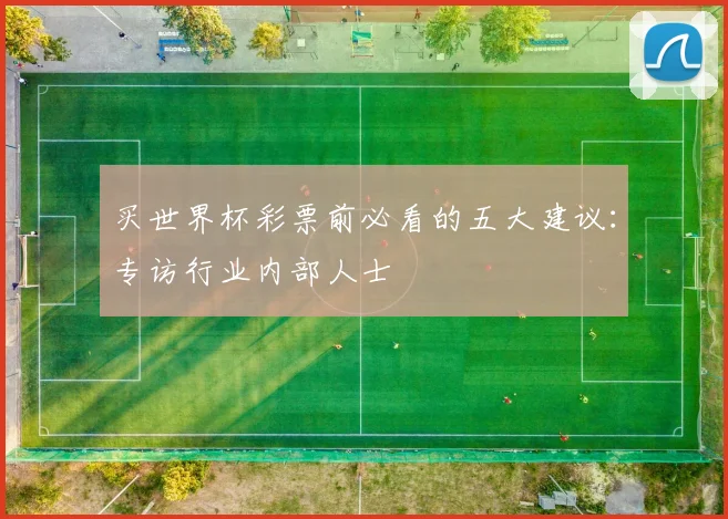 买世界杯彩票前必看的五大建议：专访行业内部人士