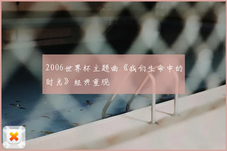 2006世界杯主题曲《我们生命中的时光》经典重现