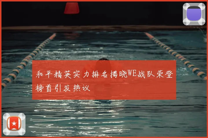 和平精英实力排名揭晓WE战队荣登榜首引发热议