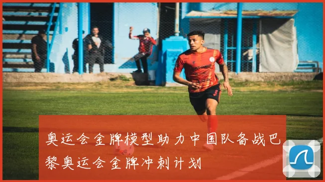 奥运会金牌模型助力中国队备战巴黎奥运会金牌冲刺计划