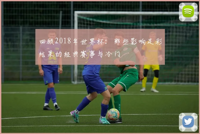 回顾2018年世界杯：那些影响足彩结果的经典赛事与冷门