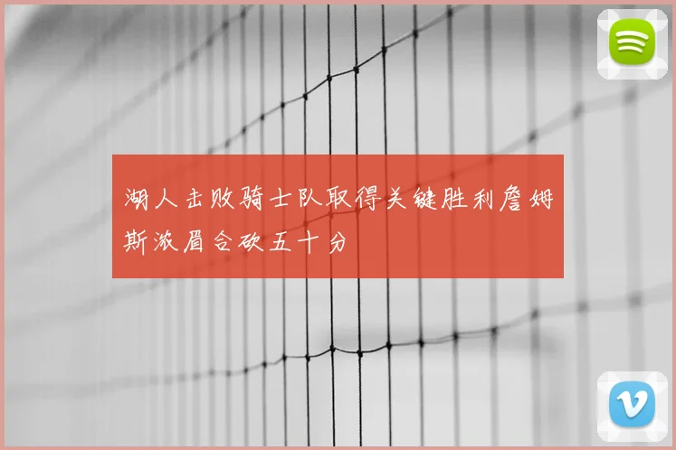 湖人击败骑士队取得关键胜利詹姆斯浓眉合砍五十分