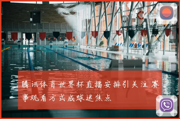 腾讯体育世界杯直播安排引关注 赛事观看方式成球迷焦点