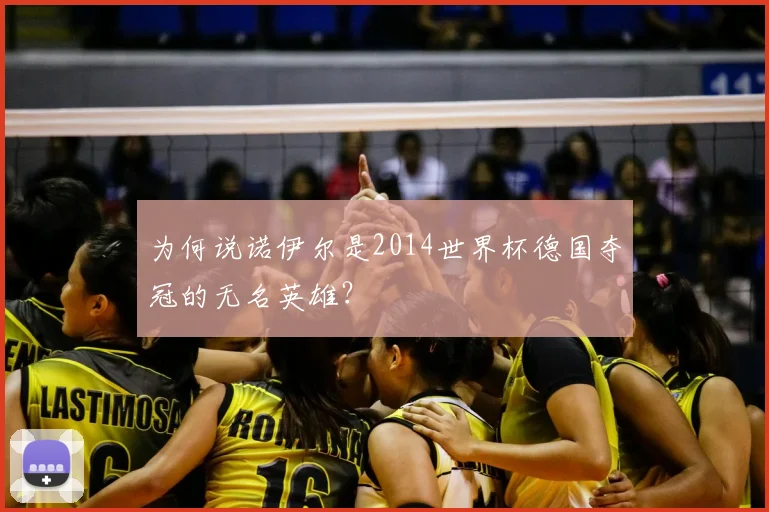 为何说诺伊尔是2014世界杯德国夺冠的无名英雄？