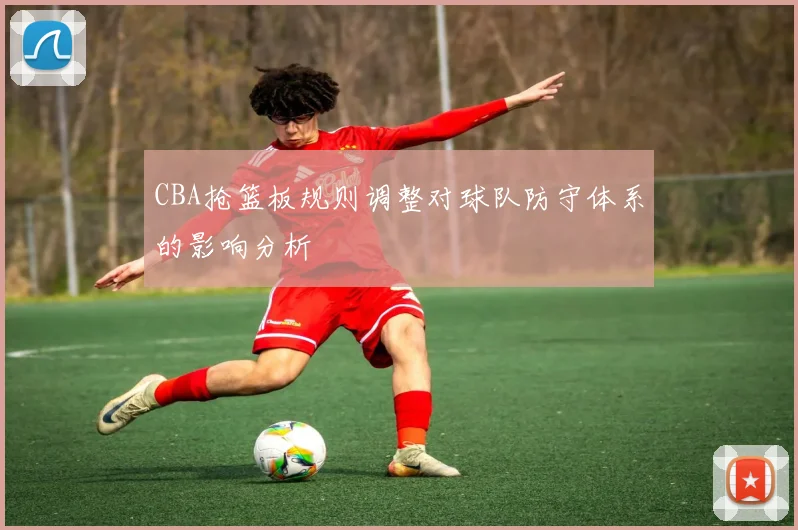 CBA抢篮板规则调整对球队防守体系的影响分析