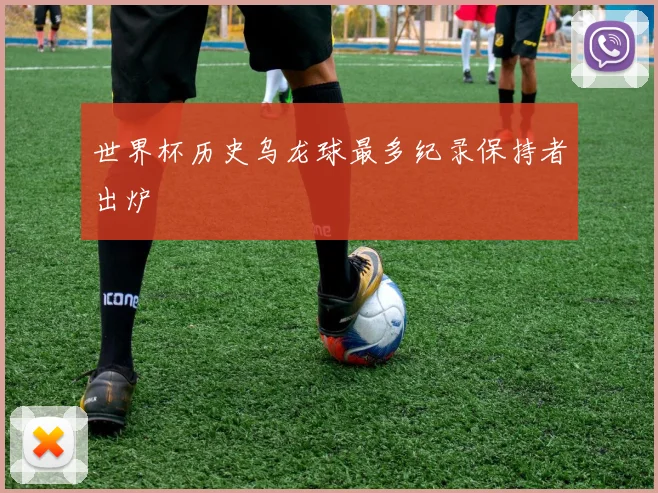 世界杯历史乌龙球最多纪录保持者出炉