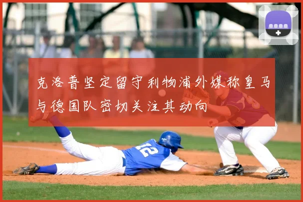 克洛普坚定留守利物浦外媒称皇马与德国队密切关注其动向