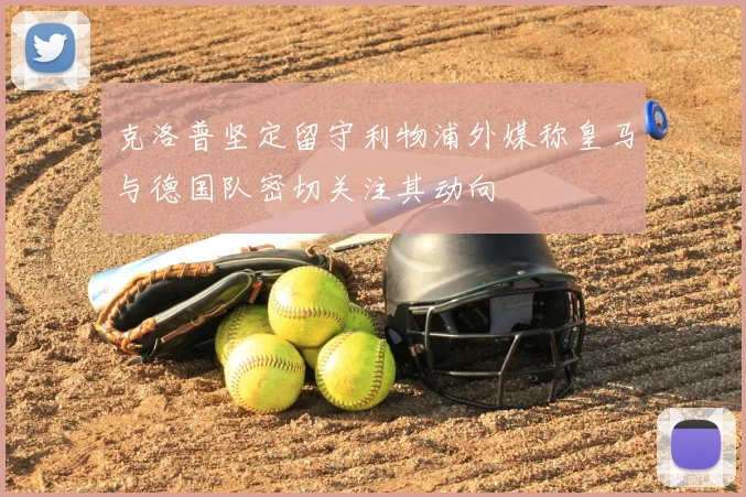 克洛普坚定留守利物浦外媒称皇马与德国队密切关注其动向