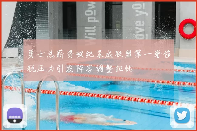 勇士总薪资破纪录成联盟第一奢侈税压力引发阵容调整担忧