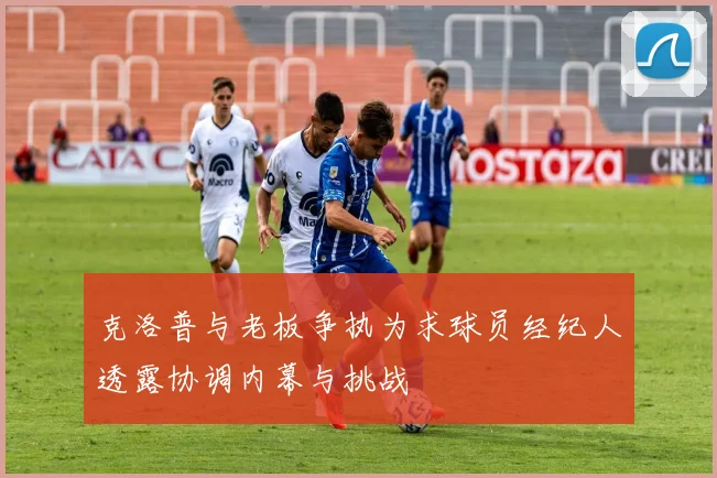 克洛普与老板争执为求球员经纪人透露协调内幕与挑战
