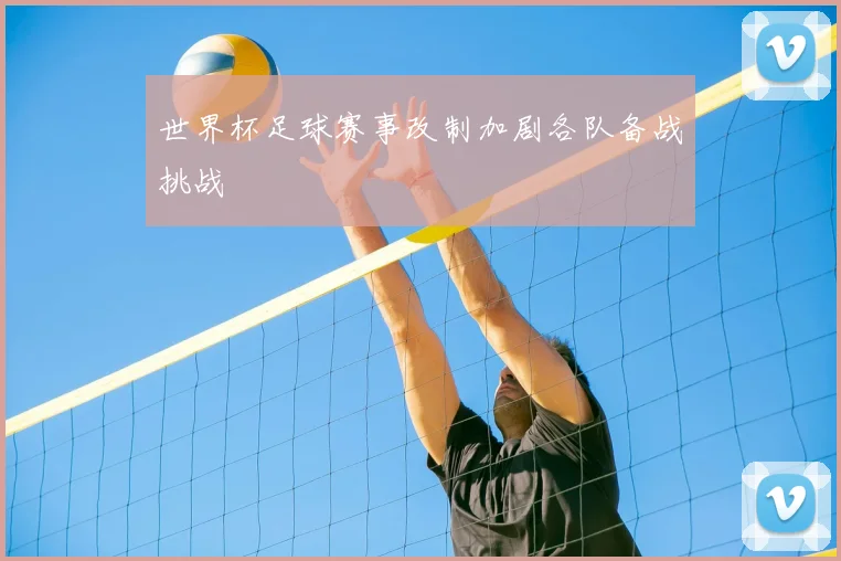 世界杯足球赛事改制加剧各队备战挑战