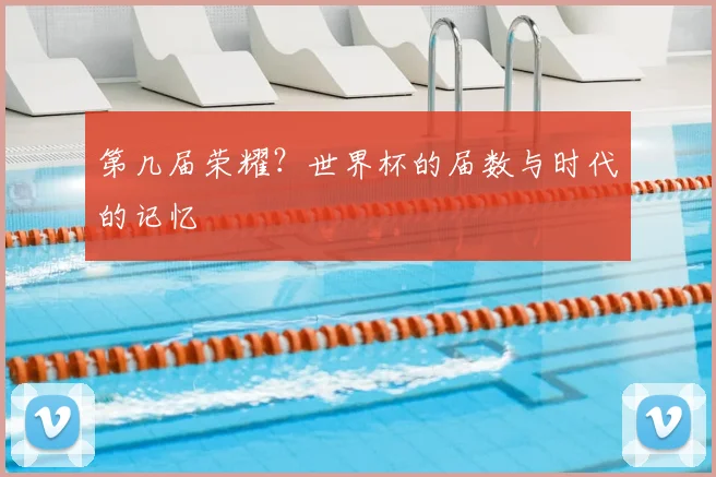 第几届荣耀？世界杯的届数与时代的记忆