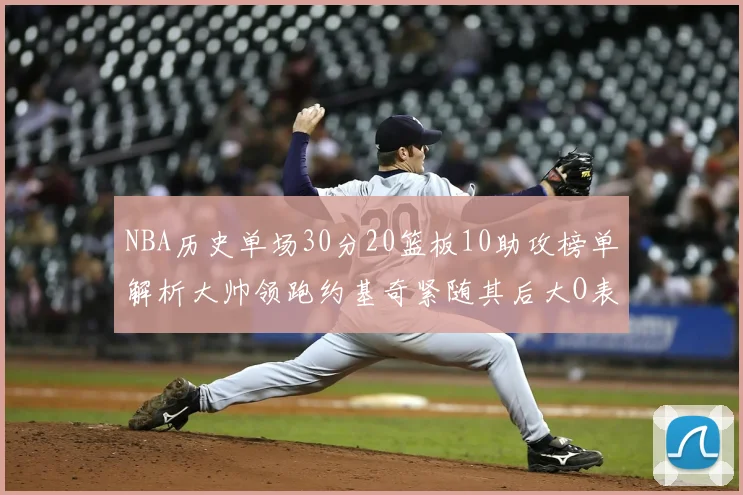 NBA历史单场30分20篮板10助攻榜单解析大帅领跑约基奇紧随其后大O表现不俗