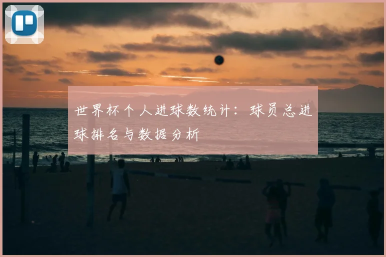 世界杯个人进球数统计：球员总进球排名与数据分析