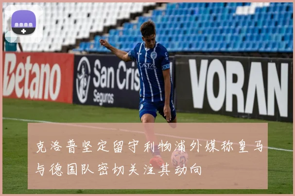 克洛普坚定留守利物浦外媒称皇马与德国队密切关注其动向
