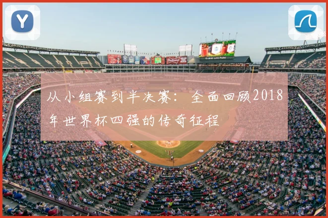 从小组赛到半决赛：全面回顾2018年世界杯四强的传奇征程