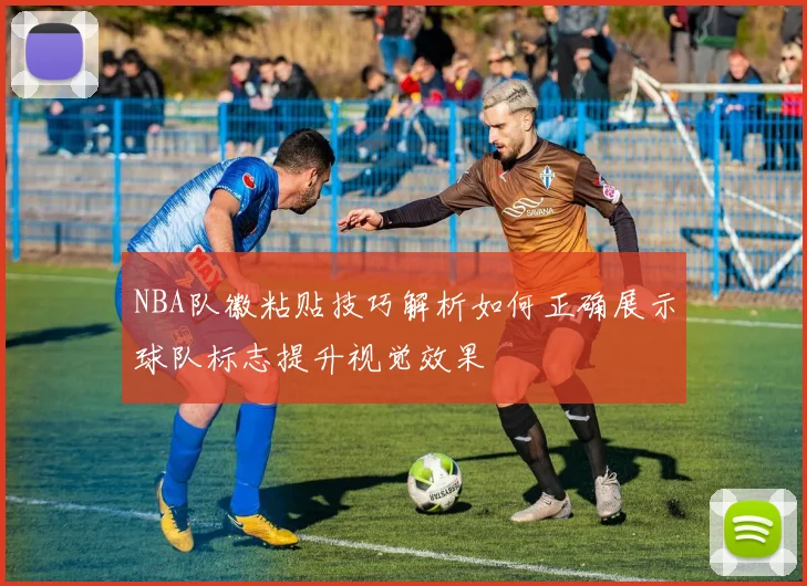 NBA队徽粘贴技巧解析如何正确展示球队标志提升视觉效果