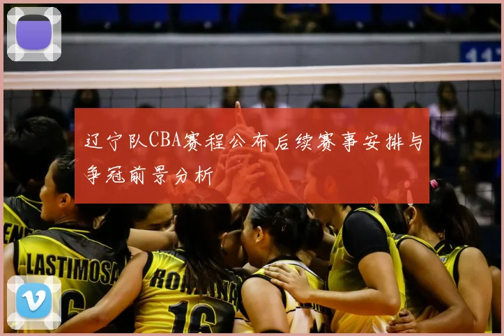 辽宁队CBA赛程公布后续赛事安排与争冠前景分析