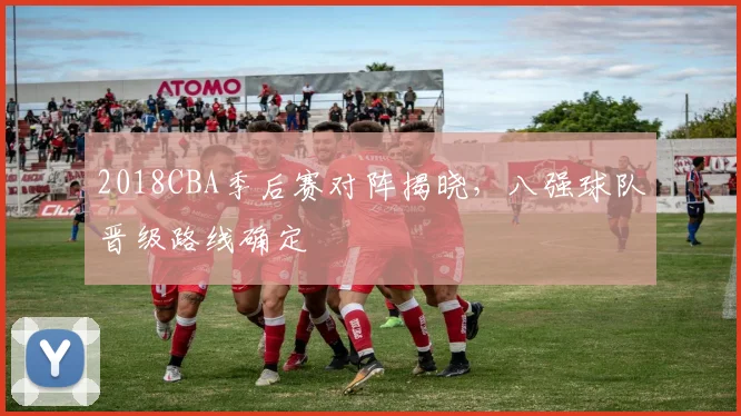2018CBA季后赛对阵揭晓，八强球队晋级路线确定