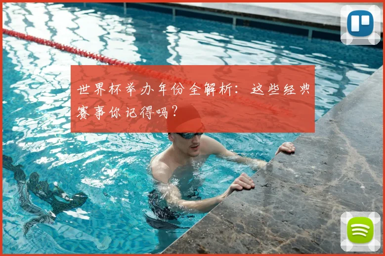 世界杯举办年份全解析:这些经典赛事你记得吗?