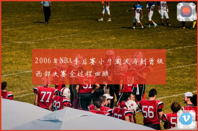 2006年NBA季后赛小牛淘汰马刺晋级西部决赛全过程回顾