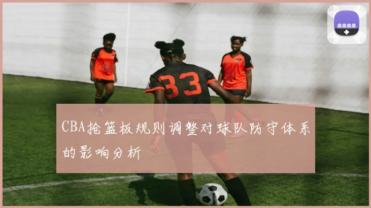 CBA抢篮板规则调整对球队防守体系的影响分析