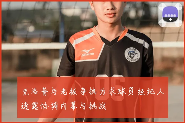 克洛普与老板争执为求球员经纪人透露协调内幕与挑战