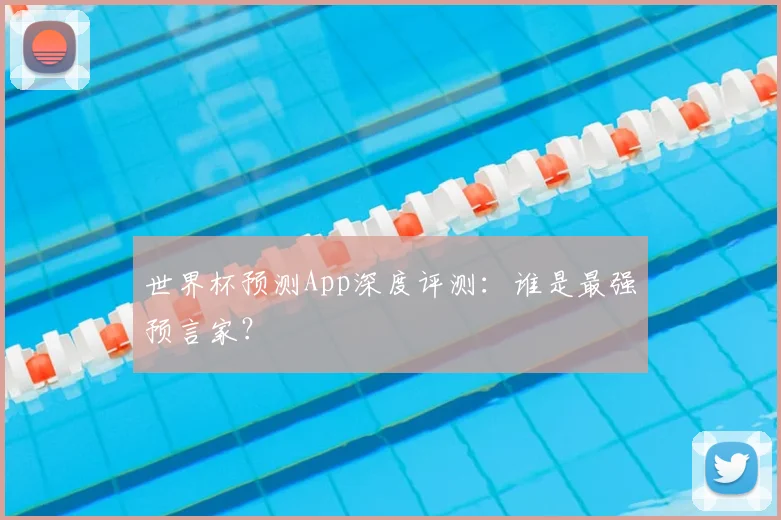 世界杯预测App深度评测：谁是最强预言家？