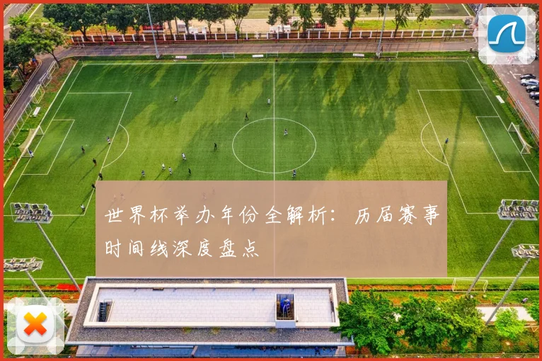 世界杯举办年份全解析:历届赛事时间线深度盘点