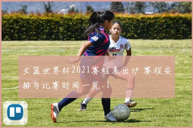女篮世界杯2021赛程表出炉 赛程安排与比赛时间一览_1