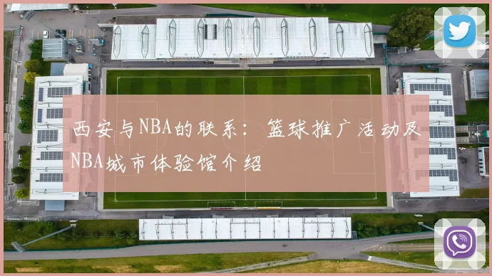 西安与NBA的联系：篮球推广活动及NBA城市体验馆介绍