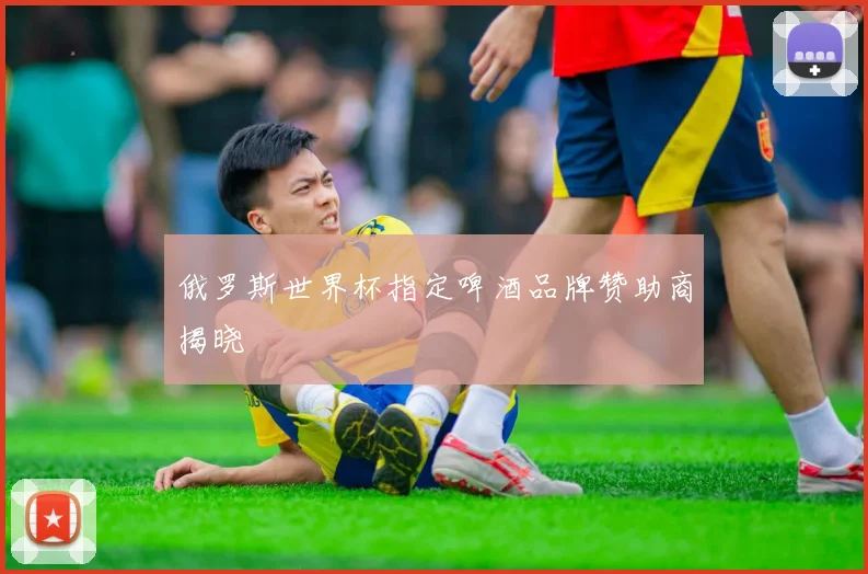 俄罗斯世界杯指定啤酒品牌赞助商揭晓