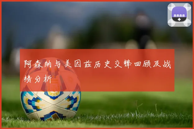 阿森纳与美因兹历史交锋回顾及战绩分析