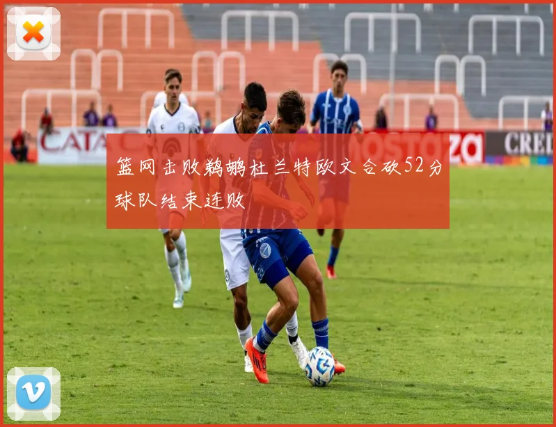 篮网击败鹈鹕杜兰特欧文合砍52分球队结束连败