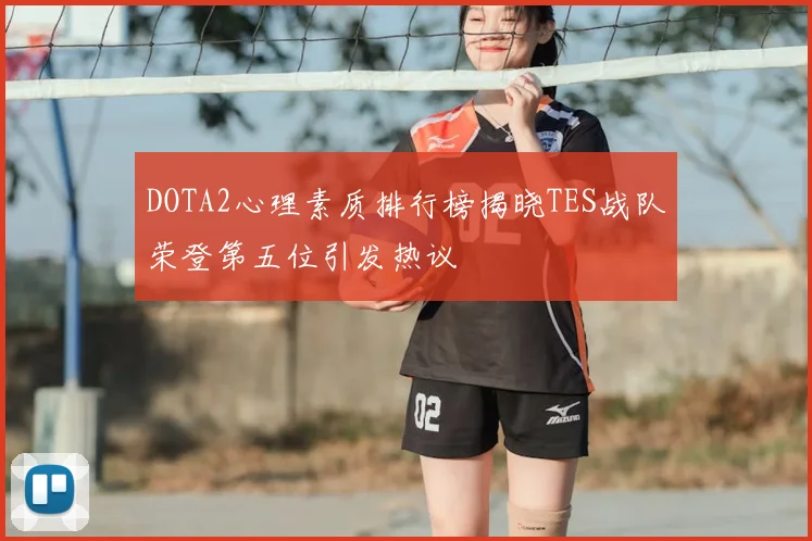 DOTA2心理素质排行榜揭晓TES战队荣登第五位引发热议