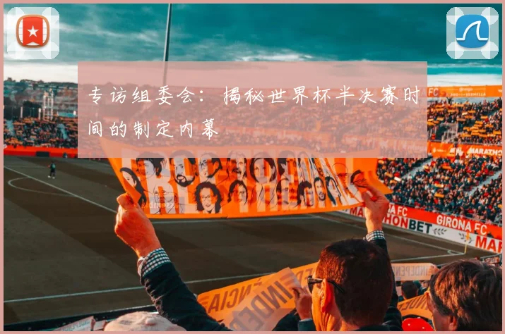 专访组委会：揭秘世界杯半决赛时间的制定内幕