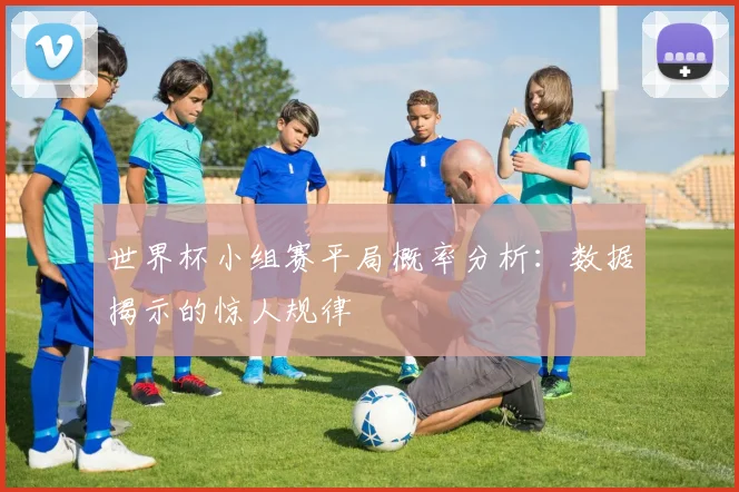 世界杯小组赛平局概率分析：数据揭示的惊人规律