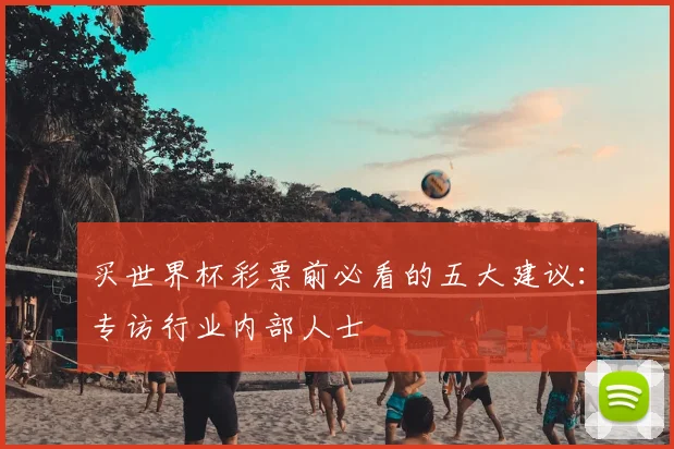 买世界杯彩票前必看的五大建议：专访行业内部人士