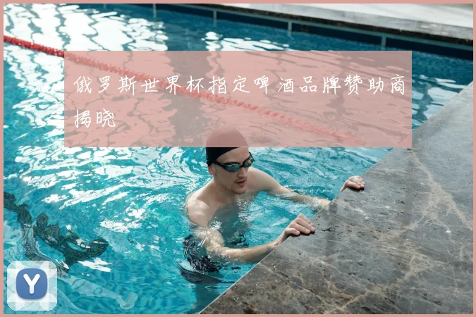 俄罗斯世界杯指定啤酒品牌赞助商揭晓