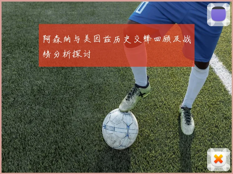 阿森纳与美因兹历史交锋回顾及战绩分析探讨