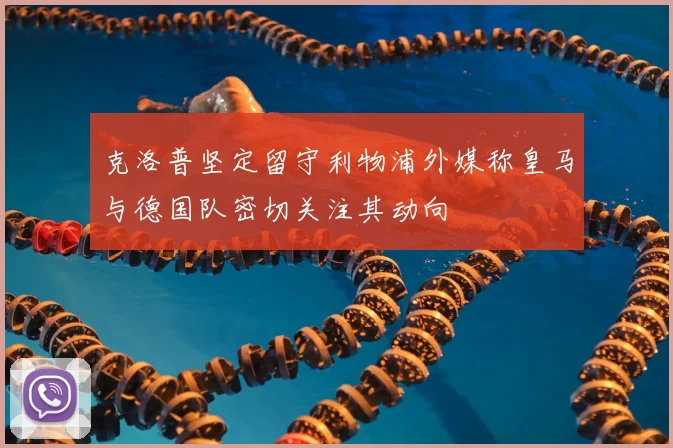 克洛普坚定留守利物浦外媒称皇马与德国队密切关注其动向